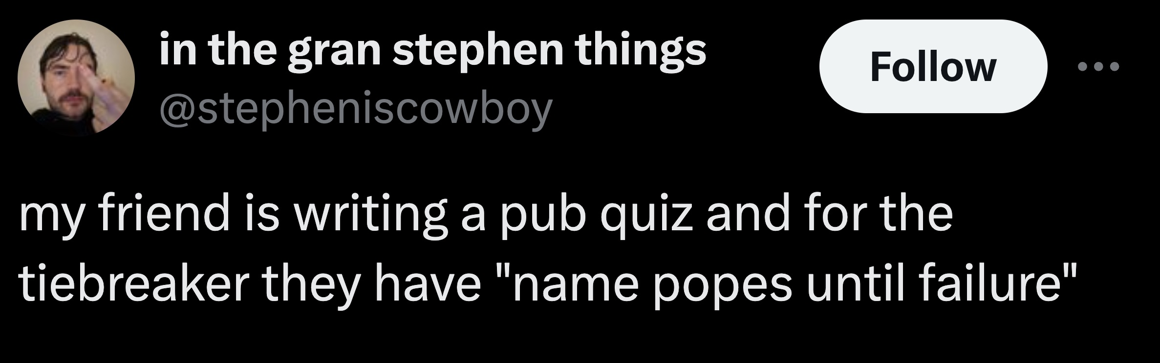 photo caption - in the gran stephen things my friend is writing a pub quiz and for the tiebreaker they have "name popes until failure"